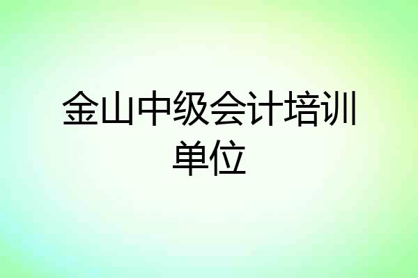 金山中级会计培训单位