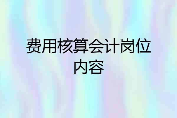 费用核算会计岗位内容
