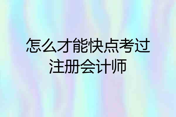 怎么才能快点考过注册会计师