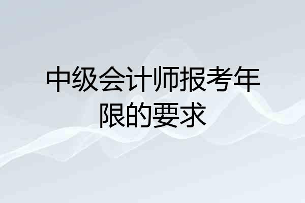 中级会计师报考年限的要求