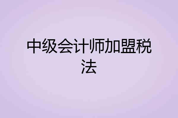 中级会计师加盟税法