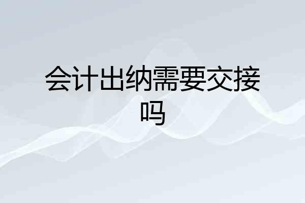 会计出纳需要交接吗
