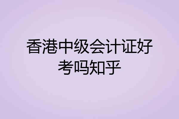 香港中级会计证好考吗知乎