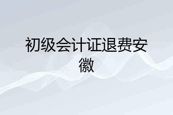 初级会计证退费安徽