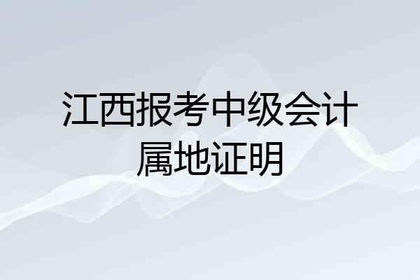 江西报考中级会计属地证明