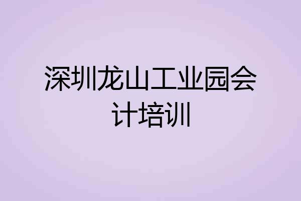 深圳龙山工业园会计培训