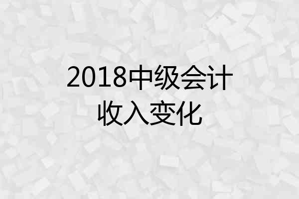 2018中级会计收入变化