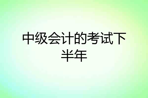中级会计的考试下半年