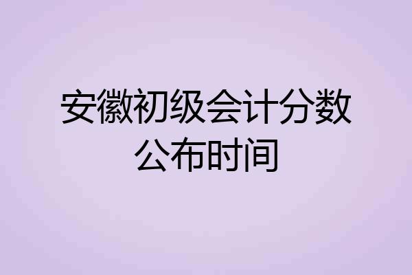 安徽初级会计分数公布时间