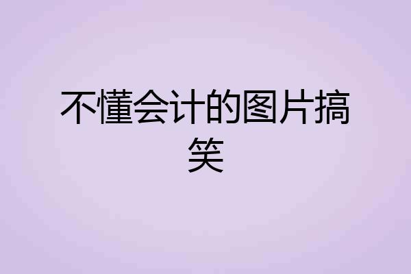 不懂会计的图片搞笑
