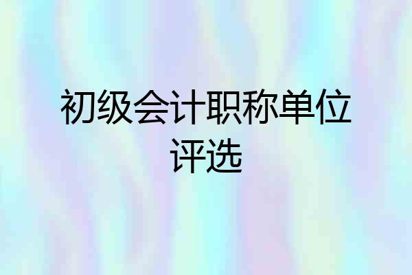 初级会计职称单位评选