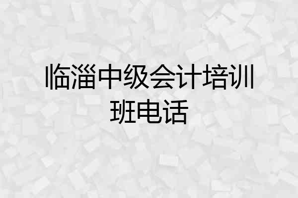临淄中级会计培训班电话