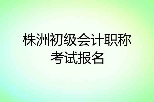 株洲初级会计职称考试报名