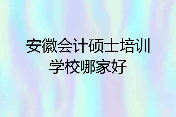 安徽会计硕士培训学校哪家好