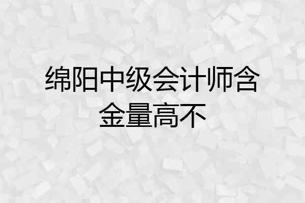 绵阳中级会计师含金量高不