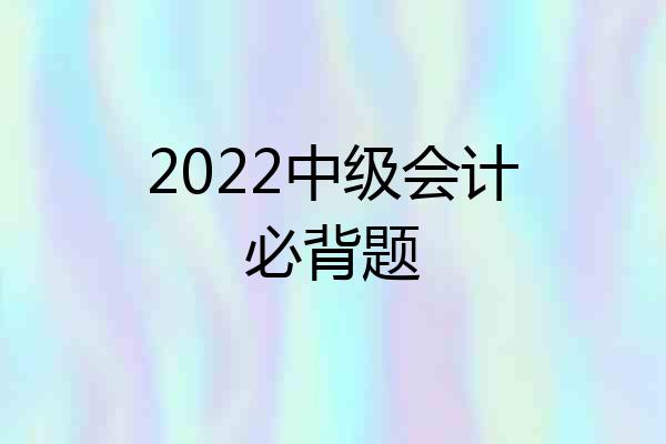 2022中级会计必背题