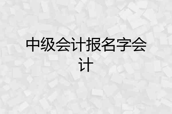 中级会计报名字会计