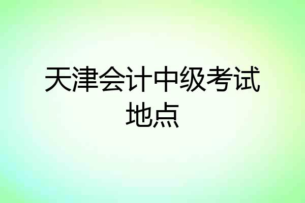 天津会计中级考试地点