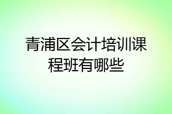 青浦区会计培训课程班有哪些