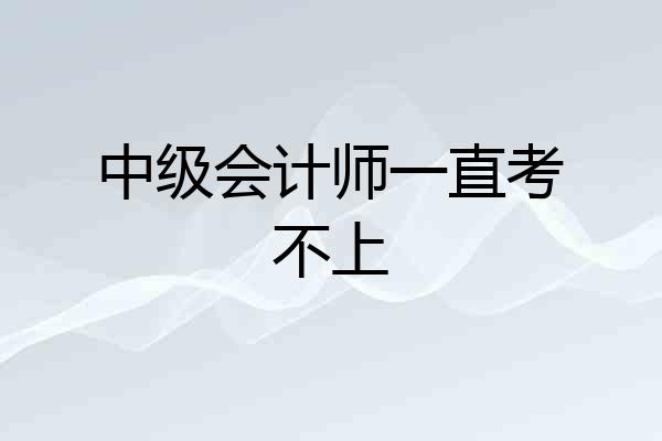 中级会计师一直考不上