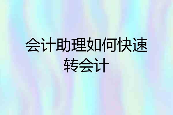 会计助理如何快速转会计