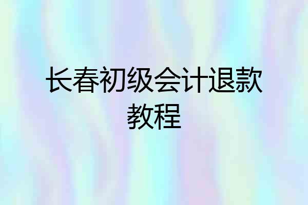长春初级会计退款教程
