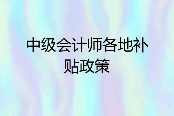 中级会计师各地补贴政策