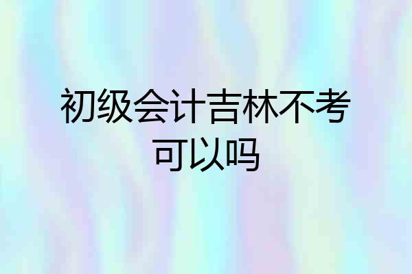 初级会计吉林不考可以吗
