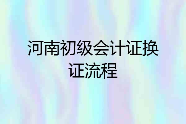 河南初级会计证换证流程