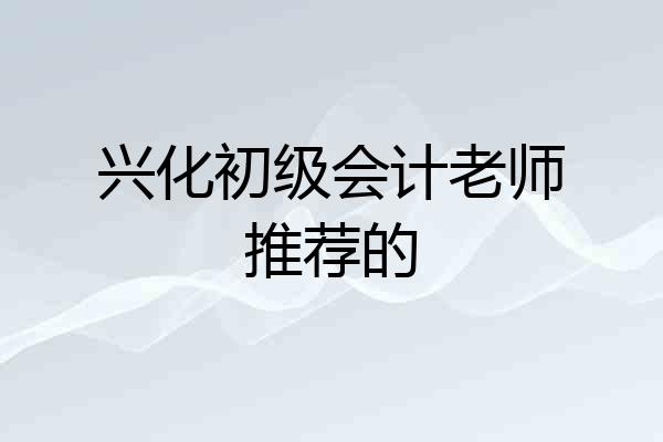 兴化初级会计老师推荐的