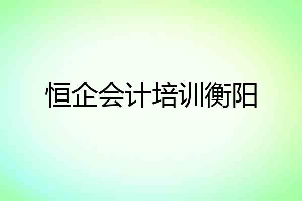 恒企会计培训衡阳