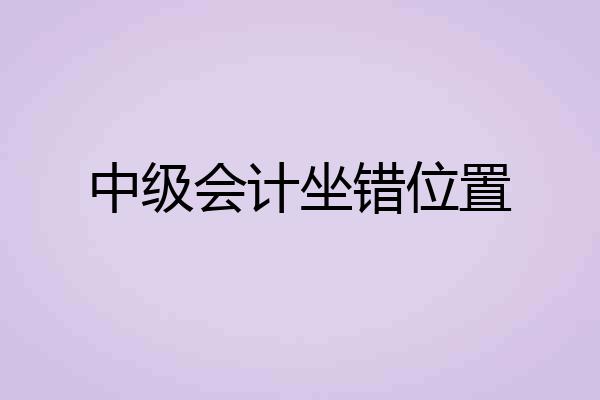 中级会计坐错位置
