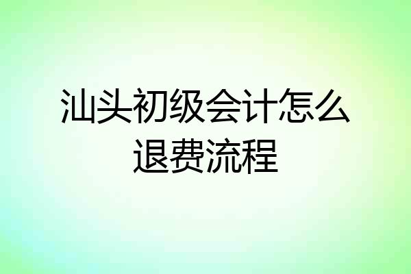 汕头初级会计怎么退费流程