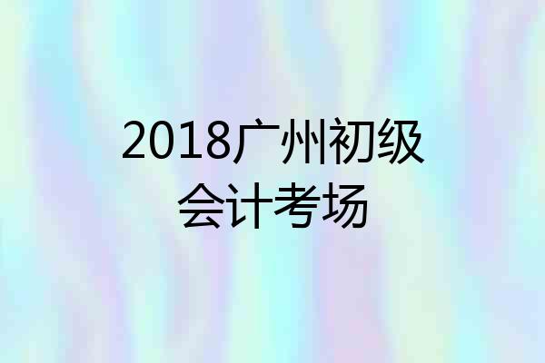 2018广州初级会计考场