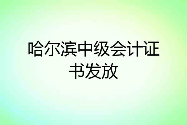 哈尔滨中级会计证书发放