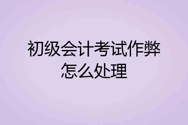 初级会计考试作弊怎么处理