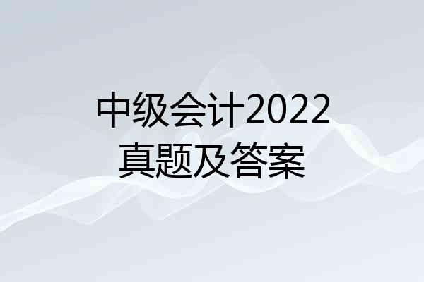 中级会计2022真题及答案