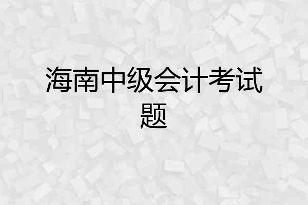 海南中级会计考试题