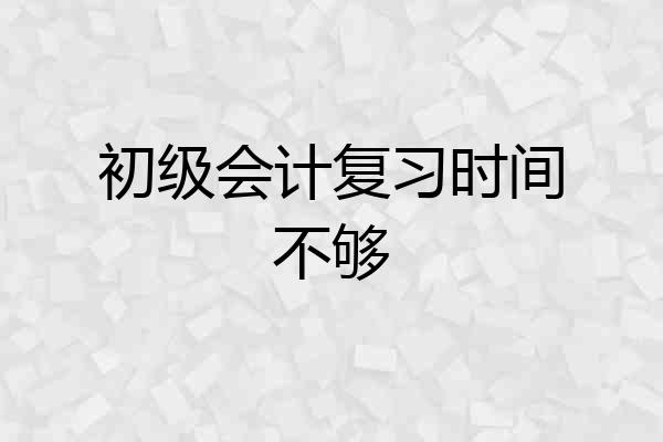 初级会计复习时间不够