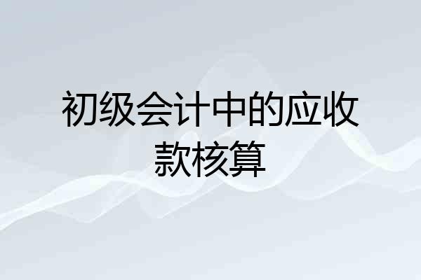 初级会计中的应收款核算