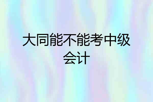 大同能不能考中级会计