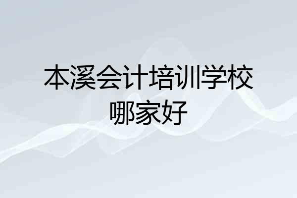 本溪会计培训学校哪家好