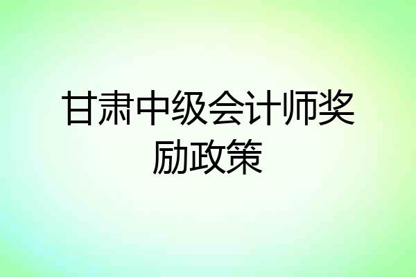 甘肃中级会计师奖励政策