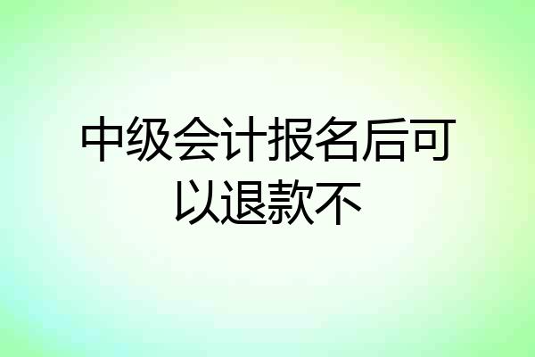 中级会计报名后可以退款不
