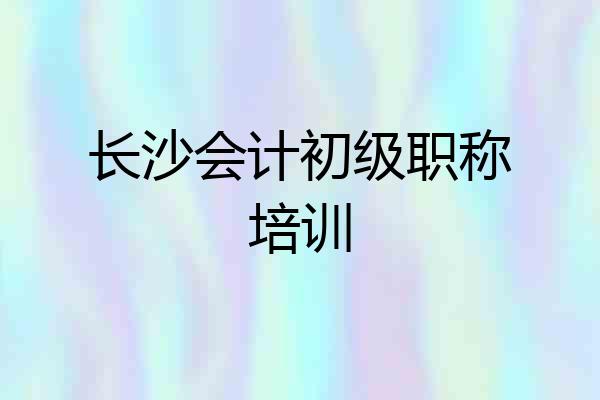 长沙会计初级职称培训