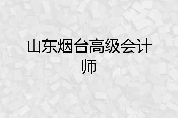 山东烟台高级会计师