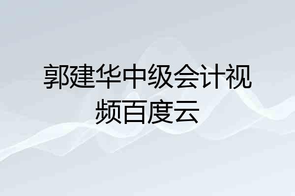 郭建华中级会计视频百度云