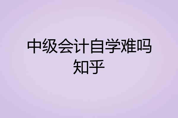 中级会计自学难吗知乎