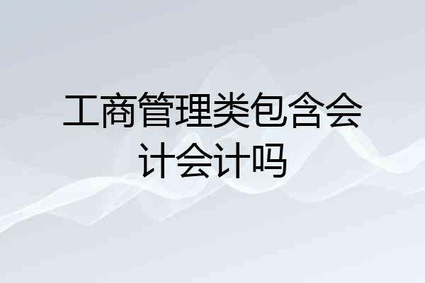 工商管理类包含会计会计吗
