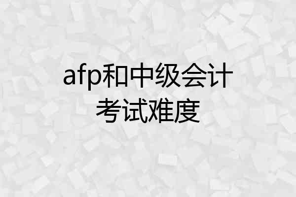 afp和中级会计考试难度